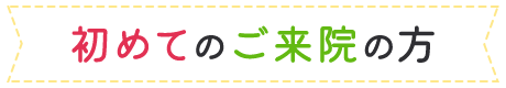 初めてのご来院の方