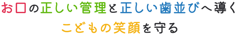 お口の正しい管理と正しい歯並びへ導くこどもの笑顔を守る