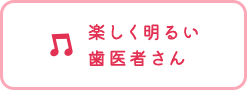 楽しく明るい歯医者さん