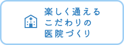 楽しく通えるこだわりの医院づくり