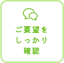 ご要望をしっかり確認